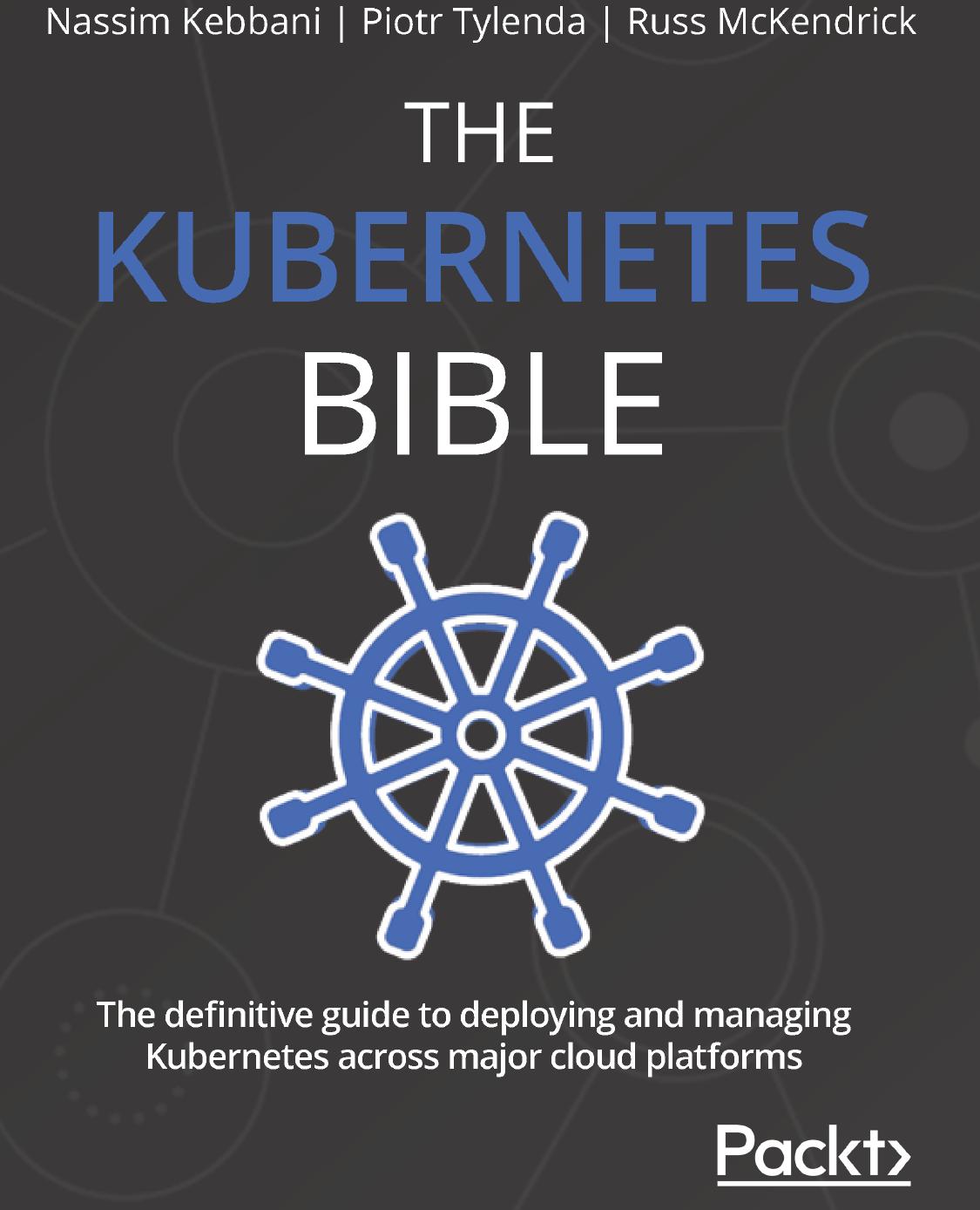 The Kubernetes Bible: The definitive guide to deploying and managing Kubernetes across major cloud platforms