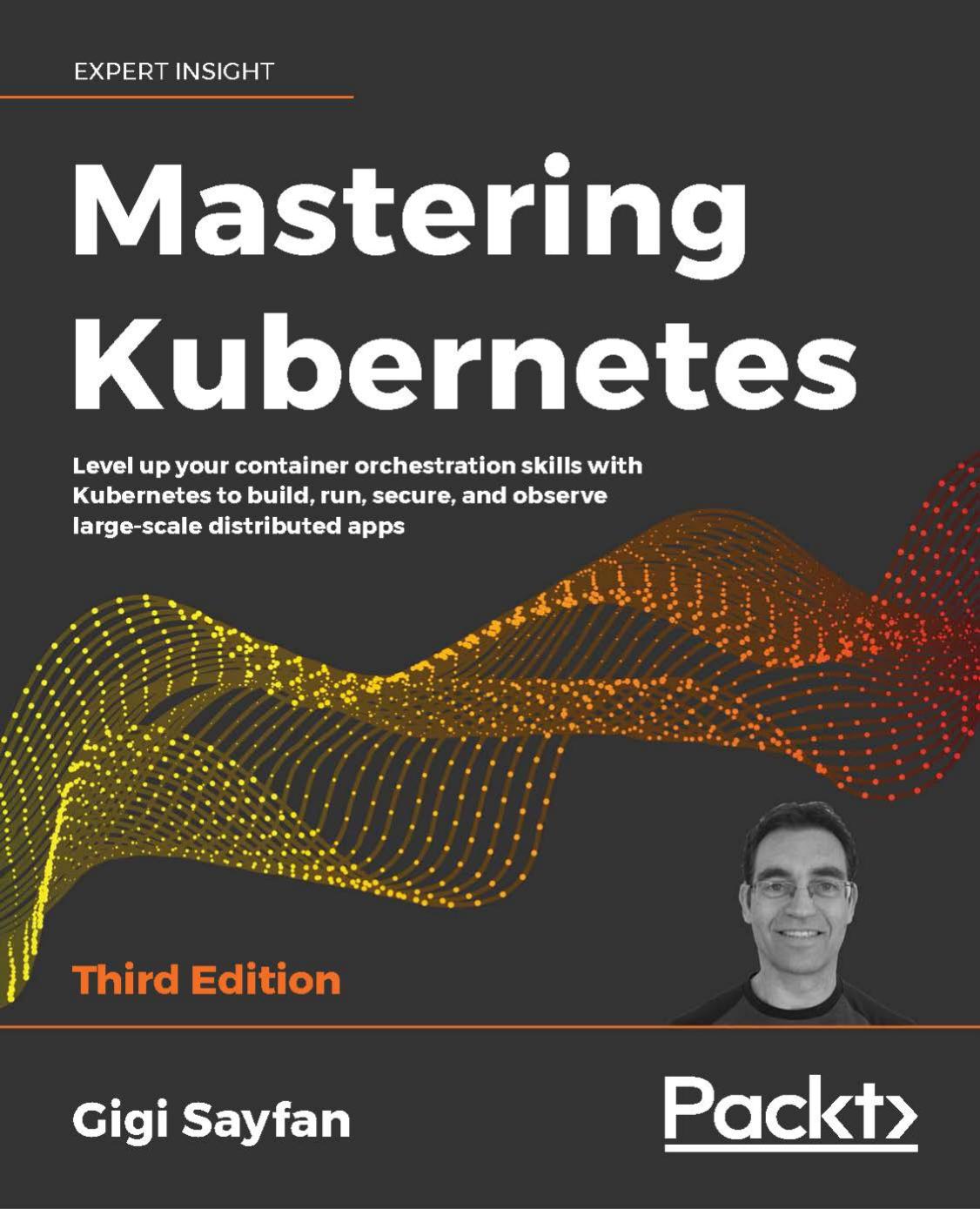Mastering Kubernetes: Level up your container orchestration skills with Kubernetes to build, run, secure, and observe large- scale distributed apps